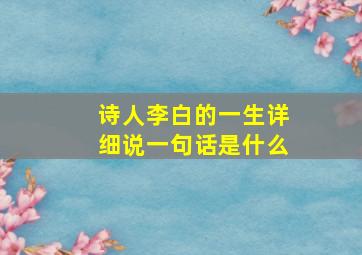 诗人李白的一生详细说一句话是什么