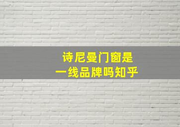 诗尼曼门窗是一线品牌吗知乎