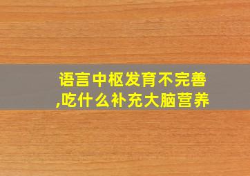 语言中枢发育不完善,吃什么补充大脑营养