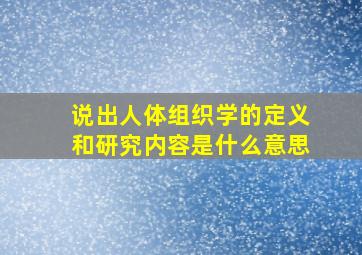 说出人体组织学的定义和研究内容是什么意思