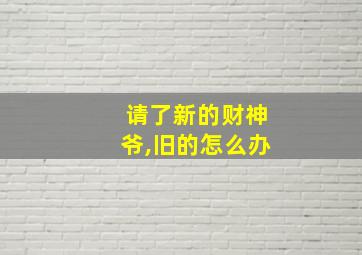 请了新的财神爷,旧的怎么办