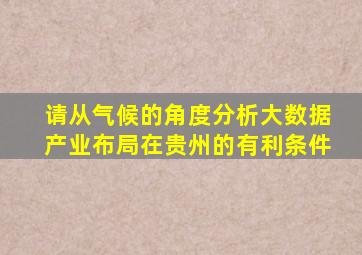 请从气候的角度分析大数据产业布局在贵州的有利条件