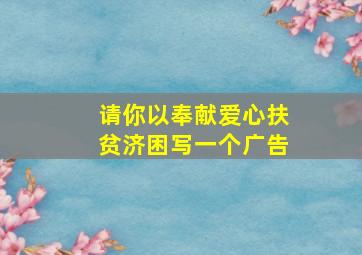 请你以奉献爱心扶贫济困写一个广告