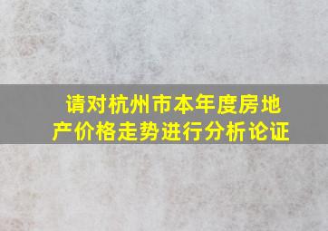 请对杭州市本年度房地产价格走势进行分析论证