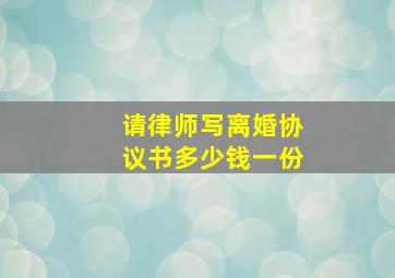 请律师写离婚协议书多少钱一份