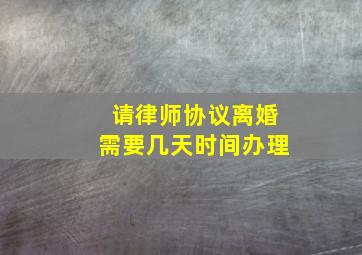 请律师协议离婚需要几天时间办理