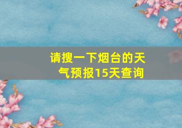 请搜一下烟台的天气预报15天查询