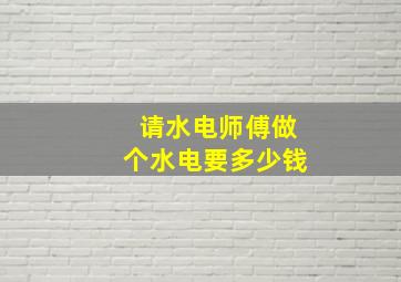 请水电师傅做个水电要多少钱