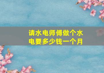 请水电师傅做个水电要多少钱一个月