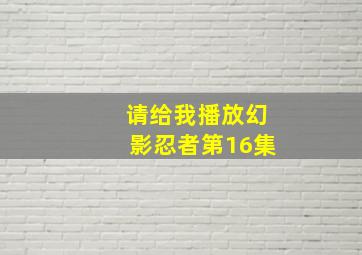 请给我播放幻影忍者第16集