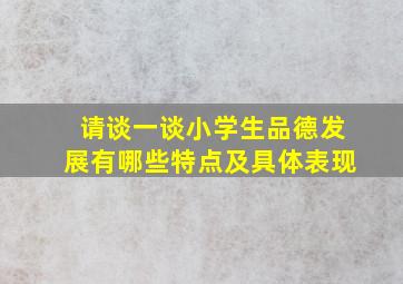 请谈一谈小学生品德发展有哪些特点及具体表现