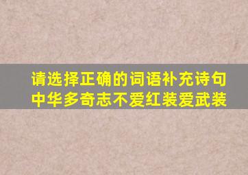 请选择正确的词语补充诗句中华多奇志不爱红装爱武装