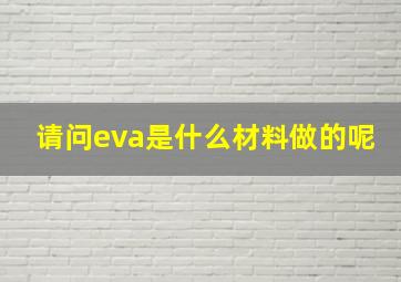 请问eva是什么材料做的呢