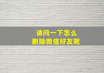 请问一下怎么删除微信好友呢