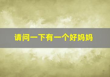 请问一下有一个好妈妈