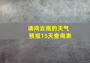 请问云南的天气预报15天查询表