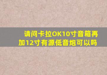 请问卡拉OK10寸音箱再加12寸有源低音炮可以吗