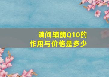 请问辅酶Q10的作用与价格是多少