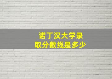 诺丁汉大学录取分数线是多少