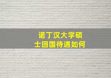 诺丁汉大学硕士回国待遇如何