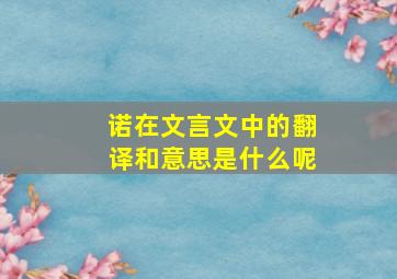 诺在文言文中的翻译和意思是什么呢