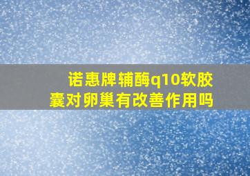 诺惠牌辅酶q10软胶囊对卵巢有改善作用吗