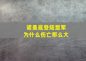 诺曼底登陆盟军为什么伤亡那么大