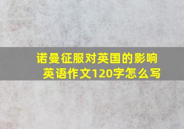 诺曼征服对英国的影响英语作文120字怎么写