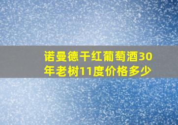 诺曼德干红葡萄酒30年老树11度价格多少