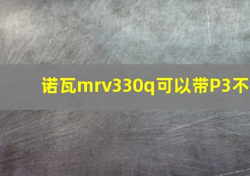 诺瓦mrv330q可以带P3不