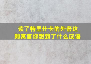 读了特里什卡的外套这则寓言你想到了什么成语