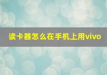 读卡器怎么在手机上用vivo