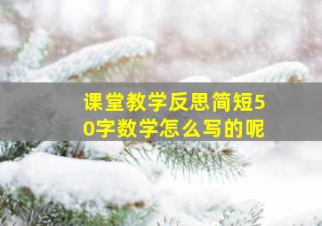 课堂教学反思简短50字数学怎么写的呢