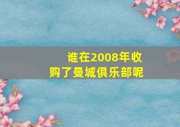 谁在2008年收购了曼城俱乐部呢