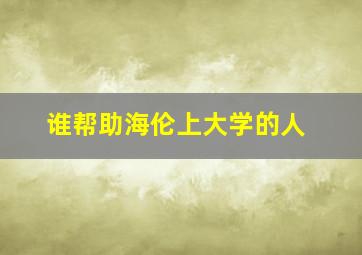 谁帮助海伦上大学的人