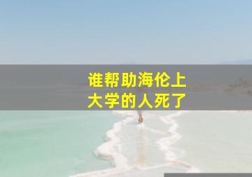 谁帮助海伦上大学的人死了