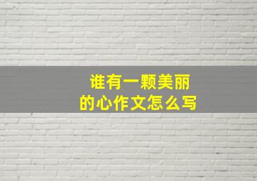 谁有一颗美丽的心作文怎么写