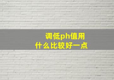 调低ph值用什么比较好一点