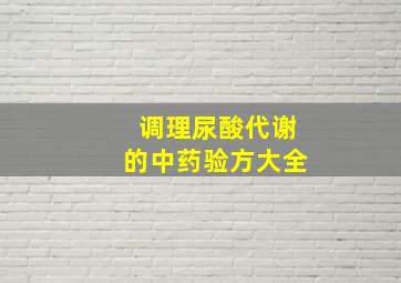 调理尿酸代谢的中药验方大全