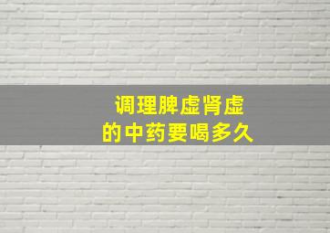 调理脾虚肾虚的中药要喝多久