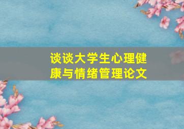 谈谈大学生心理健康与情绪管理论文