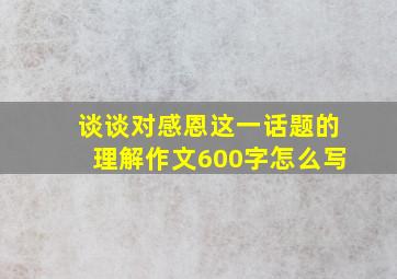 谈谈对感恩这一话题的理解作文600字怎么写