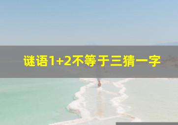 谜语1+2不等于三猜一字