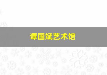 谭国斌艺术馆