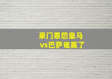 豪门恩怨皇马vs巴萨谁赢了