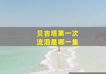 贝吉塔第一次流泪是哪一集