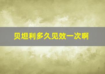 贝坦利多久见效一次啊