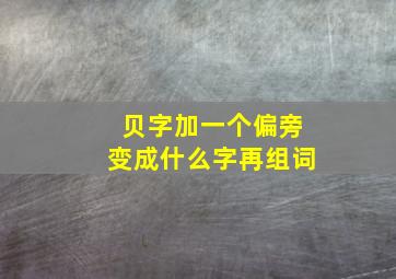 贝字加一个偏旁变成什么字再组词