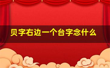 贝字右边一个台字念什么