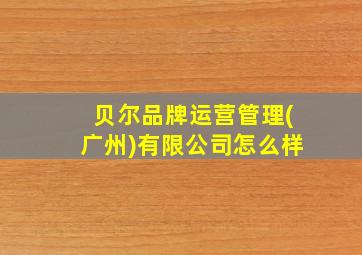 贝尔品牌运营管理(广州)有限公司怎么样